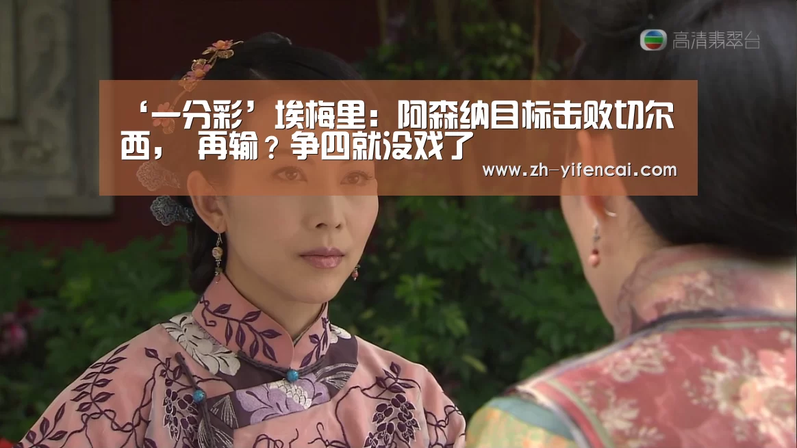 ‘一分彩’埃梅里:阿森纳目标击败切尔西, 再输?争四就没戏了(图3) 一分彩